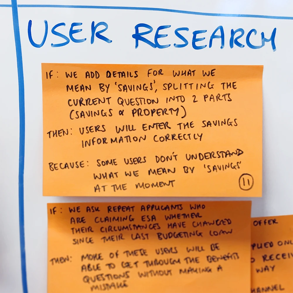 Zoomed in view of a hypothesis post-it. This reads 'If we add details for what we mean by savings, splitting the current question into 2 parts (savings and property). Then users will enter the savings information correctly. Because some users don’t understand what we mean by savings at the moment.'